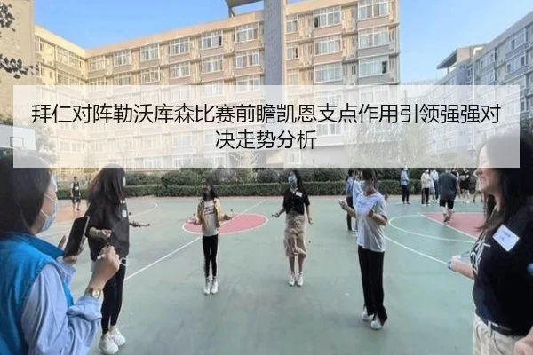 拜仁对阵勒沃库森比赛前瞻凯恩支点作用引领强强对决走势分析
