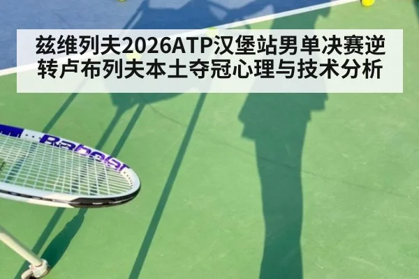 兹维列夫2026ATP汉堡站男单决赛逆转卢布列夫本土夺冠心理与技术分析