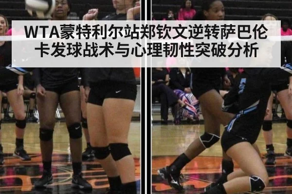 WTA蒙特利尔站郑钦文逆转萨巴伦卡发球战术与心理韧性突破分析