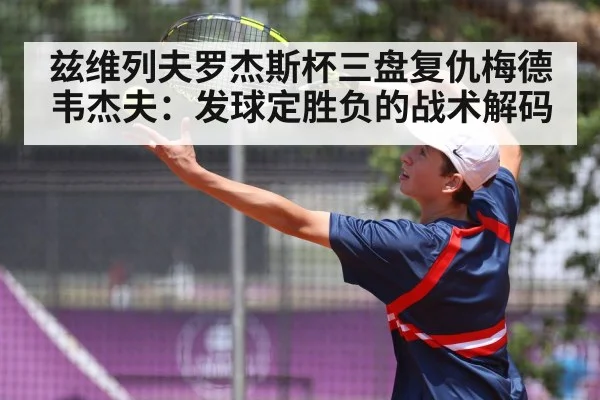 兹维列夫罗杰斯杯三盘复仇梅德韦杰夫：发球定胜负的战术解码