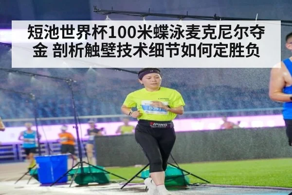 短池世界杯100米蝶泳麦克尼尔夺金 剖析触壁技术细节如何定胜负