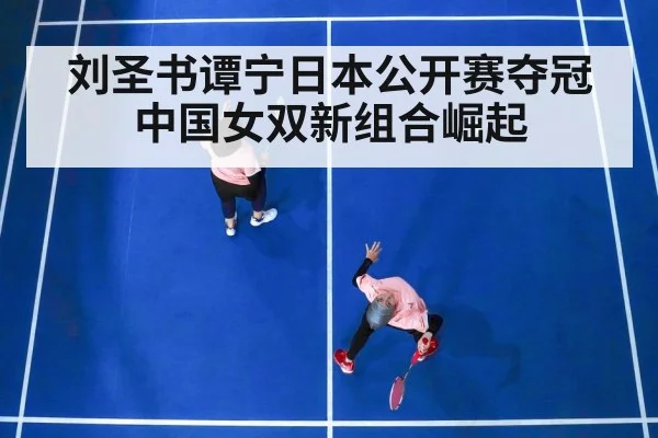 刘圣书谭宁日本公开赛夺冠 中国女双新组合崛起