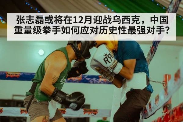 张志磊或将在12月迎战乌西克，中国重量级拳手如何应对历史性最强对手？