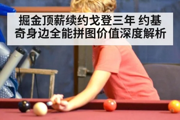 掘金顶薪续约戈登三年 约基奇身边全能拼图价值深度解析