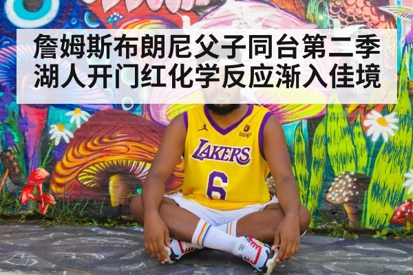 詹姆斯布朗尼父子同台第二季 湖人开门红化学反应渐入佳境