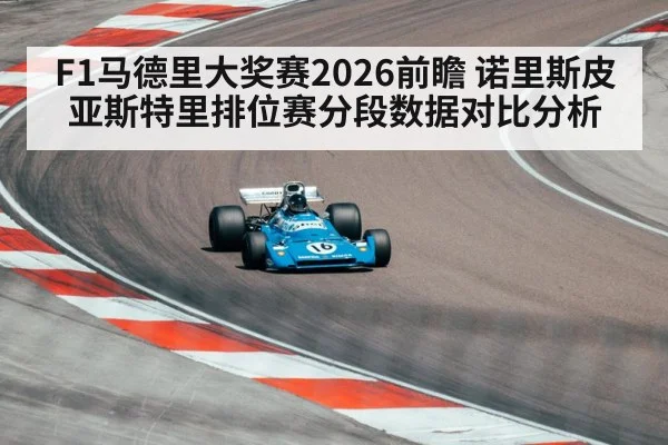 F1马德里大奖赛2026前瞻 诺里斯皮亚斯特里排位赛分段数据对比分析