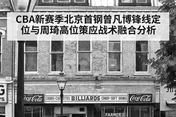 CBA新赛季北京首钢曾凡博锋线定位与周琦高位策应战术融合分析