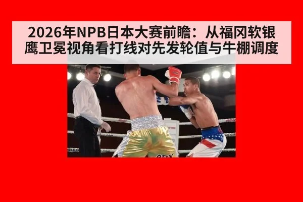 2026年NPB日本大赛前瞻：从福冈软银鹰卫冕视角看打线对先发轮值与牛棚调度