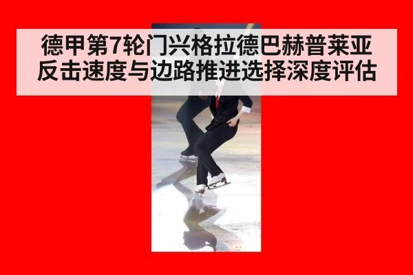 德甲第7轮门兴格拉德巴赫普莱亚反击速度与边路推进选择深度评估