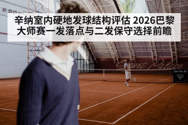 辛纳室内硬地发球结构评估 2026巴黎大师赛一发落点与二发保守选择前瞻
