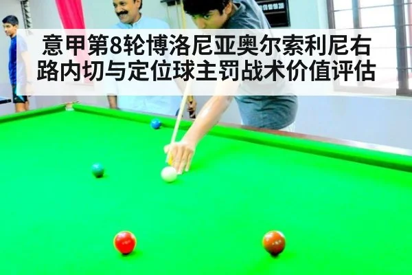 意甲第8轮博洛尼亚奥尔索利尼右路内切与定位球主罚战术价值评估