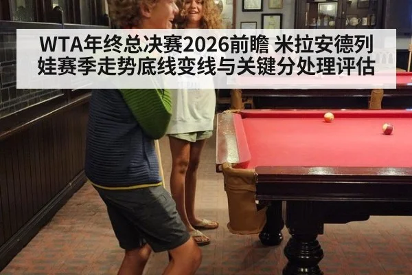 WTA年终总决赛2026前瞻 米拉安德列娃赛季走势底线变线与关键分处理评估