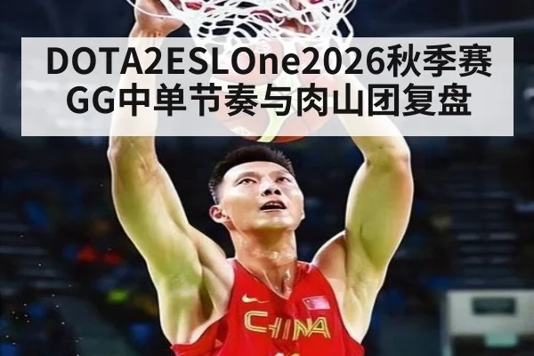 DOTA2ESLOne2026秋季赛GG中单节奏与肉山团复盘