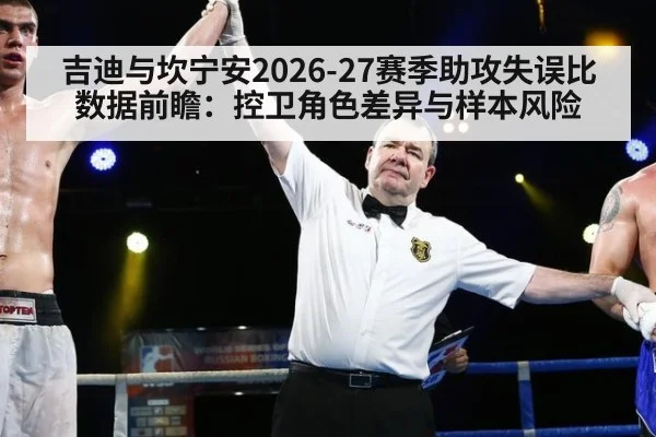 吉迪与坎宁安2026-27赛季助攻失误比数据前瞻：控卫角色差异与样本风险